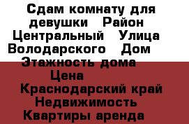 Сдам комнату для девушки › Район ­ Центральный › Улица ­ Володарского › Дом ­ 8 › Этажность дома ­ 3 › Цена ­ 6 000 - Краснодарский край Недвижимость » Квартиры аренда   